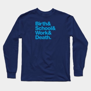 Birth & School & Work & Death. Long Sleeve T-Shirt